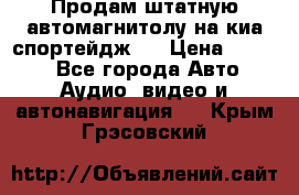 Продам штатную автомагнитолу на киа спортейдж 4 › Цена ­ 5 000 - Все города Авто » Аудио, видео и автонавигация   . Крым,Грэсовский